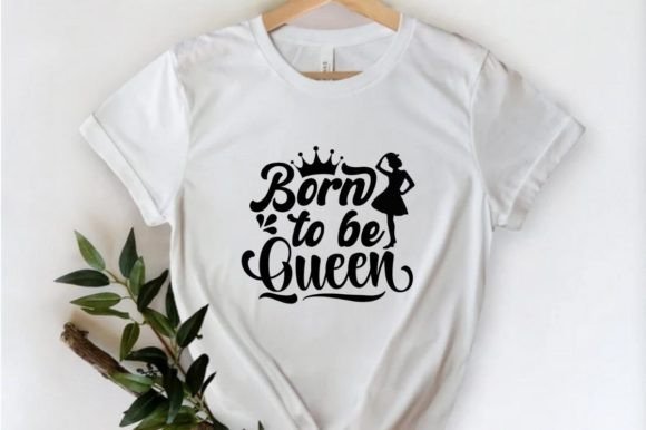 Born to Be Queen Graphics for T-Shirt Designs