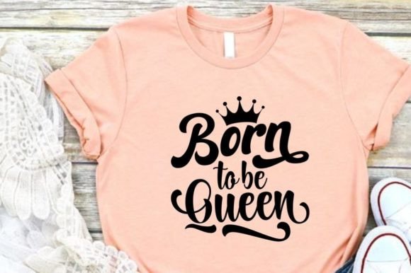 Born to Be Queen Graphics for T-Shirt Designs